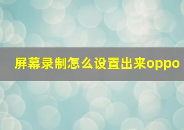 屏幕录制怎么设置出来oppo