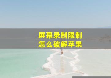 屏幕录制限制怎么破解苹果