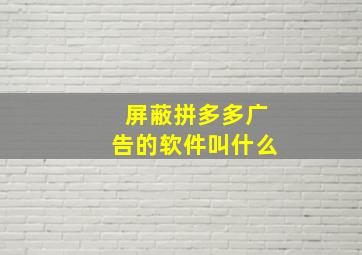 屏蔽拼多多广告的软件叫什么