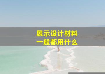 展示设计材料一般都用什么