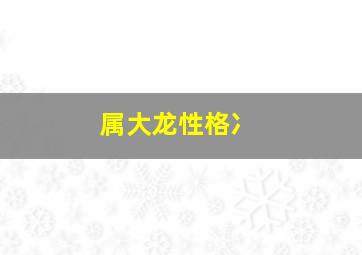 属大龙性格冫