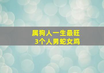 属狗人一生最旺3个人男蛇女鸡