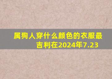 属狗人穿什么颜色的衣服最吉利在2024年7.23