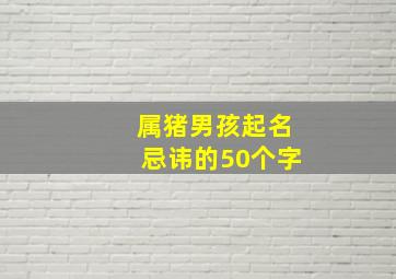 属猪男孩起名忌讳的50个字