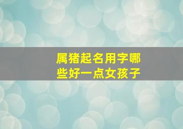 属猪起名用字哪些好一点女孩子