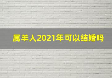 属羊人2021年可以结婚吗