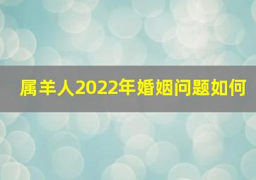 属羊人2022年婚姻问题如何