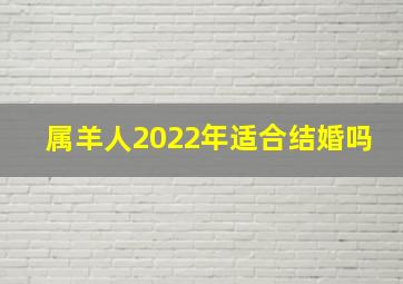 属羊人2022年适合结婚吗