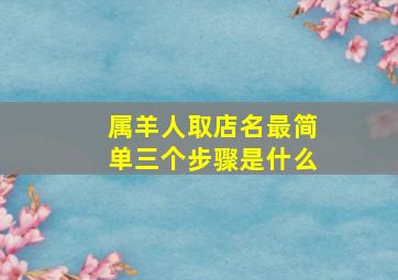 属羊人取店名最简单三个步骤是什么