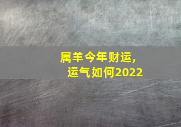 属羊今年财运,运气如何2022