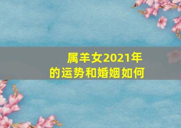 属羊女2021年的运势和婚姻如何