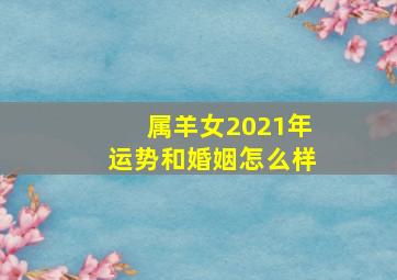 属羊女2021年运势和婚姻怎么样