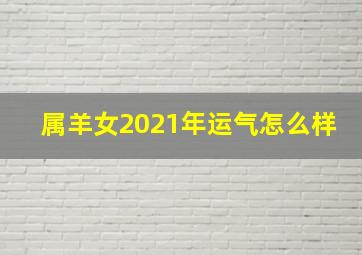 属羊女2021年运气怎么样