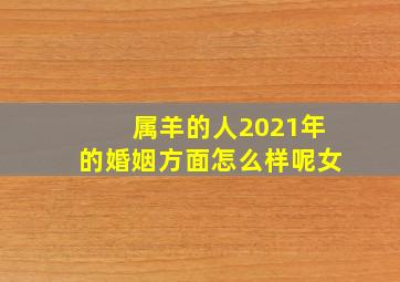 属羊的人2021年的婚姻方面怎么样呢女