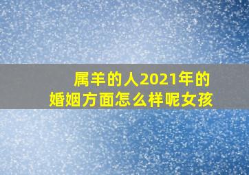 属羊的人2021年的婚姻方面怎么样呢女孩