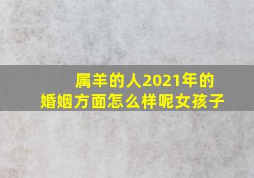 属羊的人2021年的婚姻方面怎么样呢女孩子