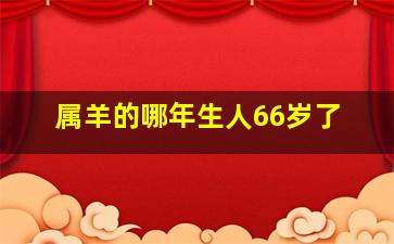 属羊的哪年生人66岁了