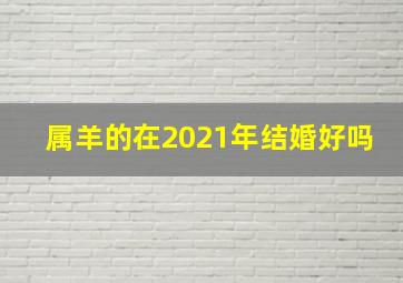 属羊的在2021年结婚好吗