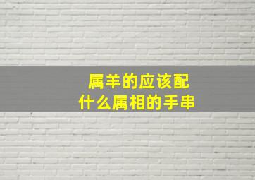 属羊的应该配什么属相的手串