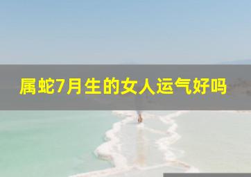 属蛇7月生的女人运气好吗