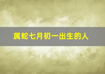 属蛇七月初一出生的人