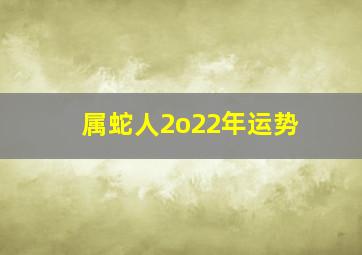 属蛇人2o22年运势