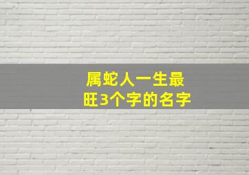 属蛇人一生最旺3个字的名字