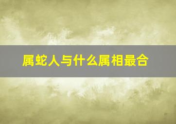 属蛇人与什么属相最合