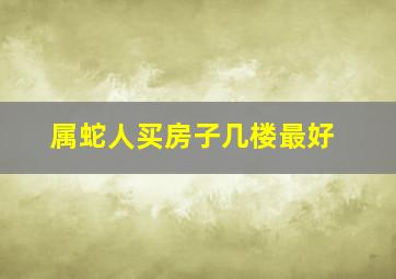 属蛇人买房子几楼最好