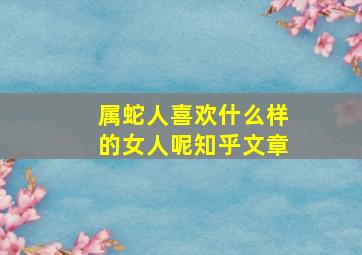 属蛇人喜欢什么样的女人呢知乎文章