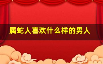 属蛇人喜欢什么样的男人