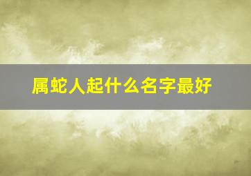 属蛇人起什么名字最好