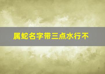 属蛇名字带三点水行不