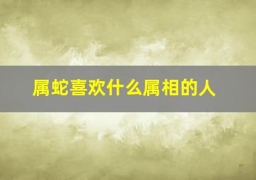 属蛇喜欢什么属相的人