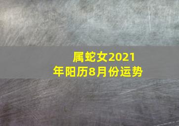 属蛇女2021年阳历8月份运势