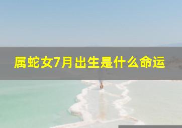 属蛇女7月出生是什么命运