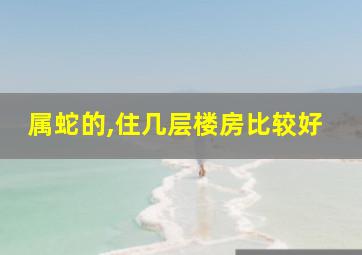 属蛇的,住几层楼房比较好