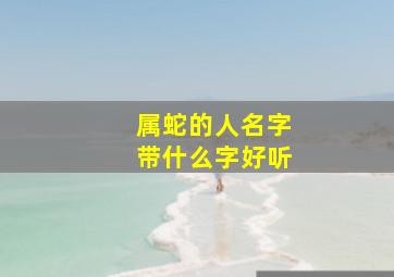 属蛇的人名字带什么字好听