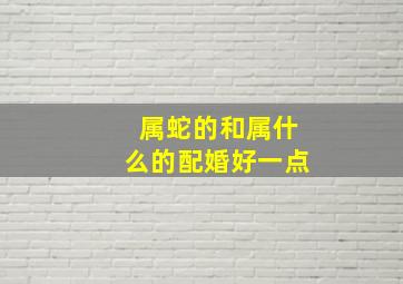 属蛇的和属什么的配婚好一点