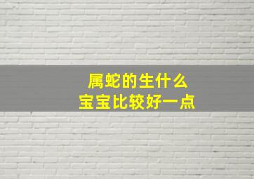 属蛇的生什么宝宝比较好一点