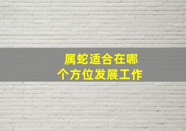 属蛇适合在哪个方位发展工作