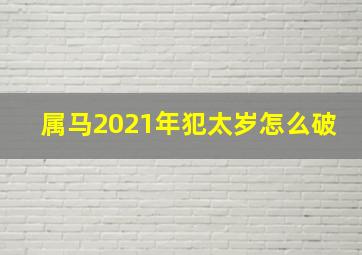 属马2021年犯太岁怎么破