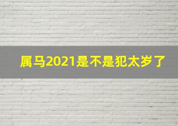 属马2021是不是犯太岁了