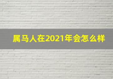 属马人在2021年会怎么样