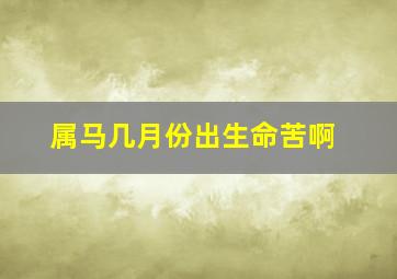 属马几月份出生命苦啊