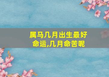 属马几月出生最好命运,几月命苦呢