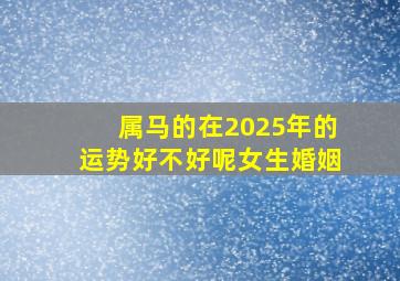 属马的在2025年的运势好不好呢女生婚姻