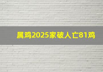 属鸡2025家破人亡81鸡