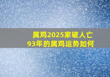 属鸡2025家破人亡93年的属鸡运势如何