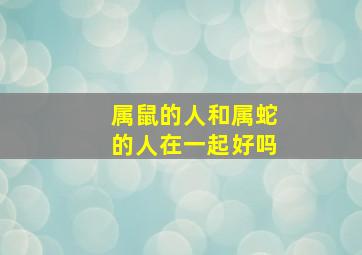 属鼠的人和属蛇的人在一起好吗